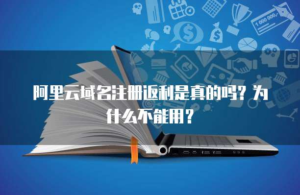 阿里云域名注册返利是真的吗?为什么不能用?