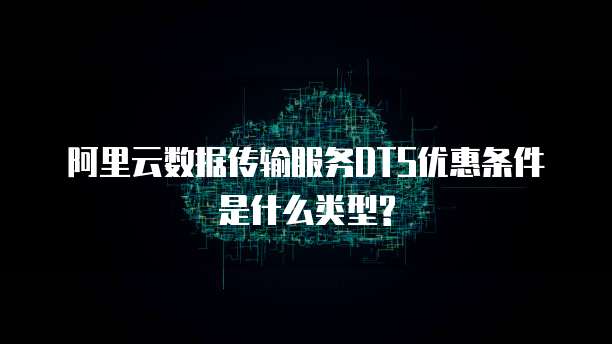 阿里云数据传输服务DTS优惠条件是什么类型?
