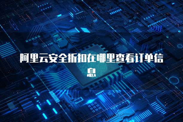 阿里云安全折扣在哪里查看订单信息