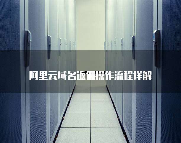 阿里云域名返佣操作流程详解