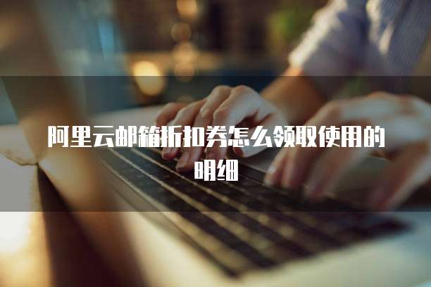 阿里云邮箱折扣券怎么领取使用的明细