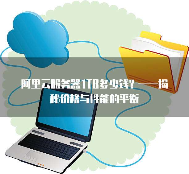 阿里云服务器1TB多少钱?——揭秘价格与性能的平衡