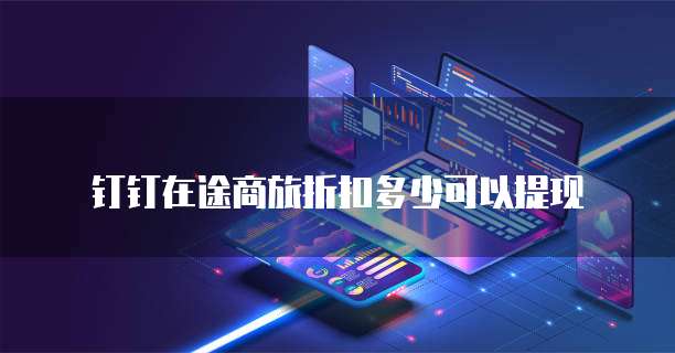 钉钉在途商旅折扣多少可以提现