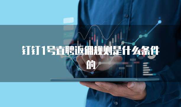钉钉1号直聘返佣规则是什么条件的