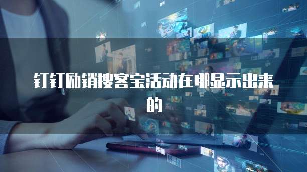钉钉励销搜客宝活动在哪显示出来的