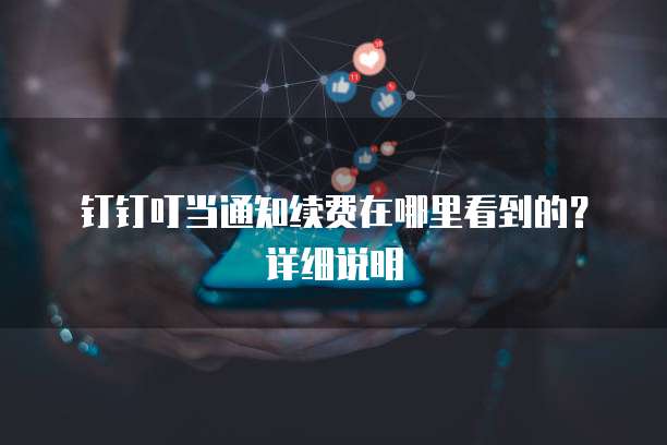  钉钉叮当通知续费在哪里看到的？详细说明