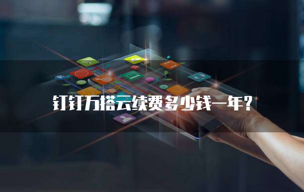 钉钉万搭云续费多少钱一年？