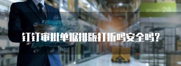 钉钉审批单据排版打折吗安全吗？