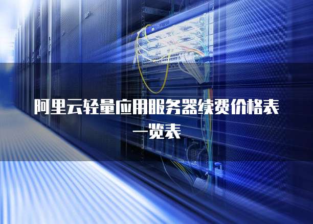 阿里云轻量应用服务器续费价格表一览表