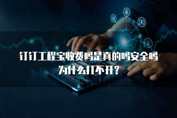 钉钉工程宝收费吗是真的吗安全吗为什么打不开?