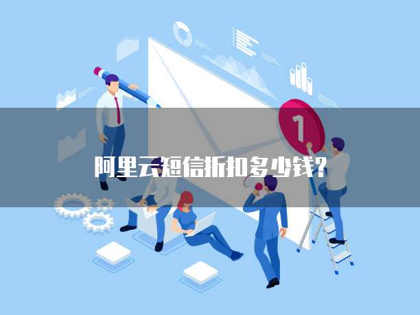 阿里云短信折扣多少钱?