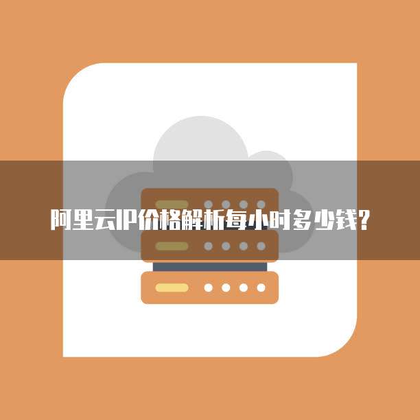 阿里云IP价格解析每小时多少钱?