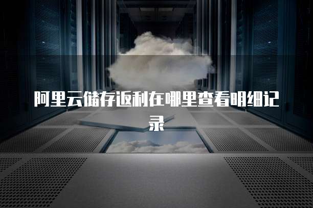 阿里云储存返利在哪里查看明细记录