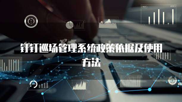 钉钉巡场管理系统政策依据及使用方法