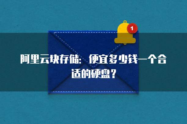 阿里云块存储:便宜多少钱一个合适的硬盘?
