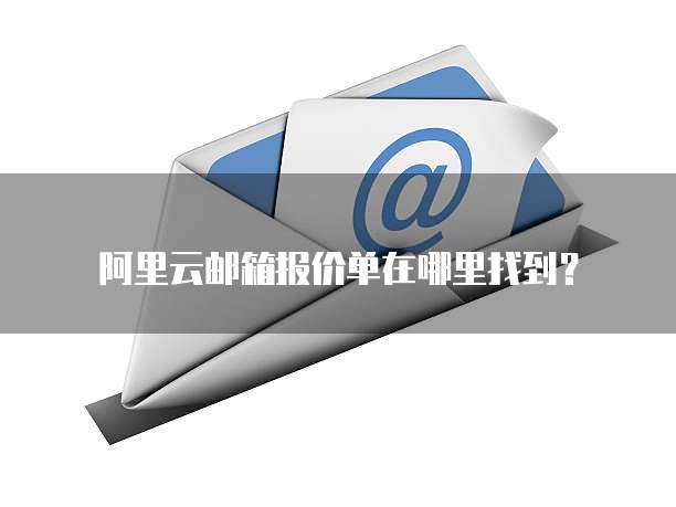 阿里云邮箱报价单在哪里找到?