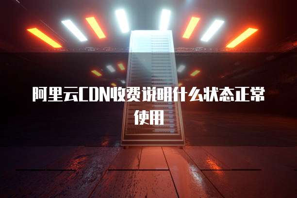 阿里云CDN收费说明什么状态正常使用