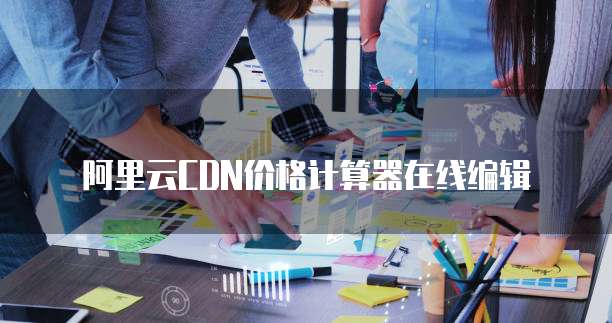阿里云CDN价格计算器在线编辑