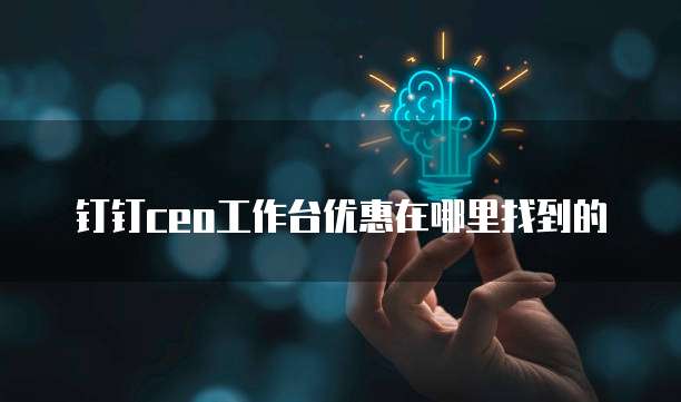 钉钉ceo工作台优惠在哪里找到的