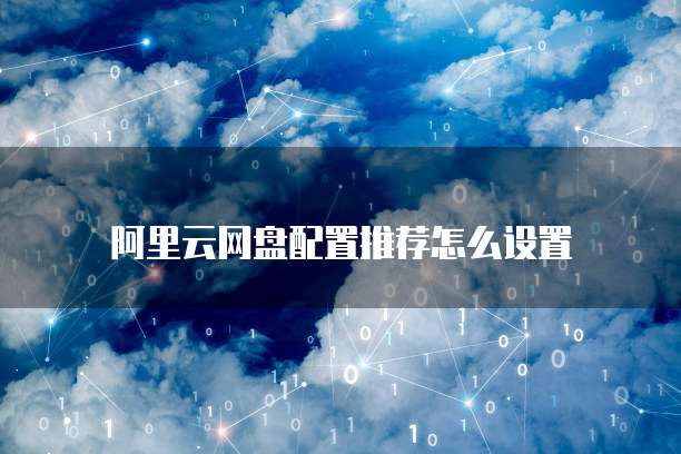 阿里云网盘配置推荐怎么设置