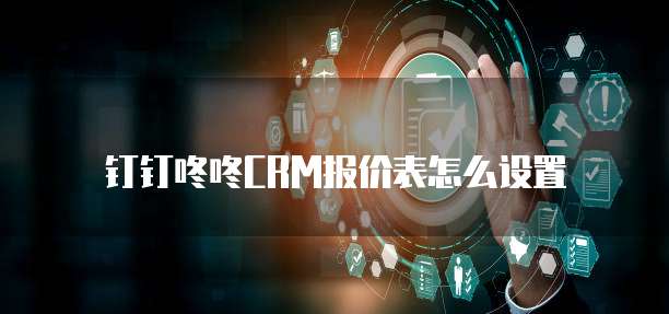 钉钉咚咚CRM报价表怎么设置