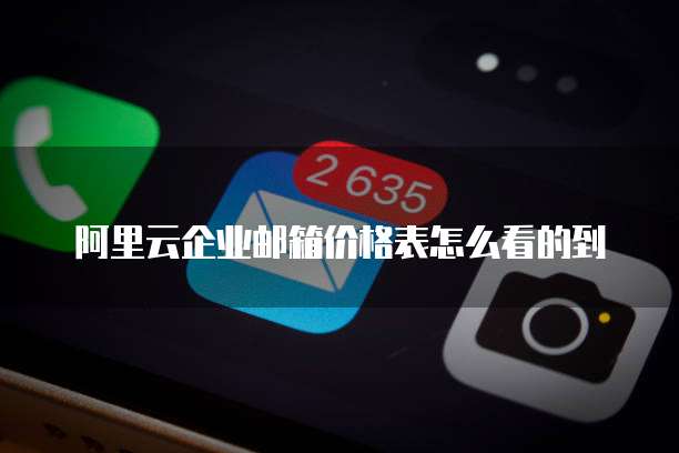 阿里云企业邮箱价格表怎么看的到