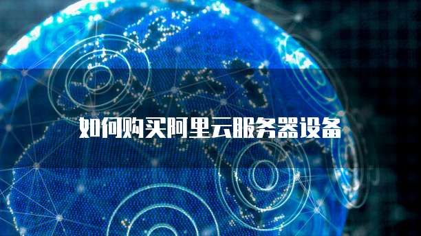 如何购买阿里云服务器设备