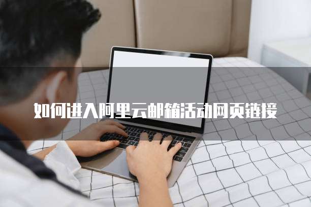 如何进入阿里云邮箱活动网页链接