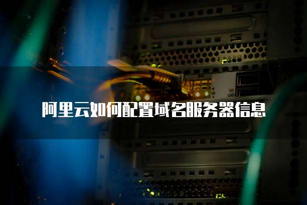阿里云如何配置域名服务器信息