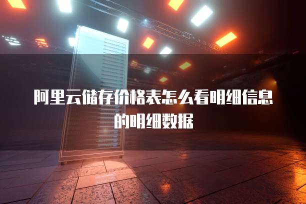 阿里云储存价格表怎么看明细信息的明细数据