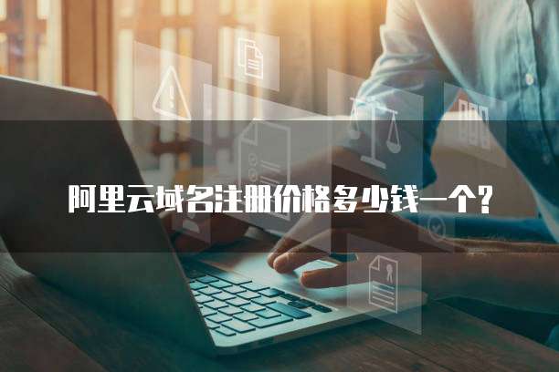  阿里云域名注册价格多少钱一个?