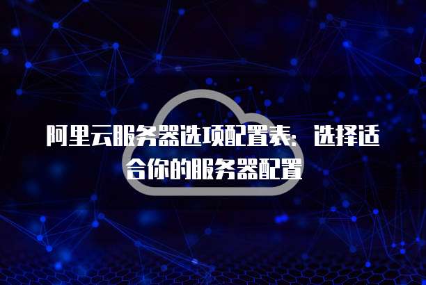 阿里云服务器选项配置表:选择适合你的服务器配置