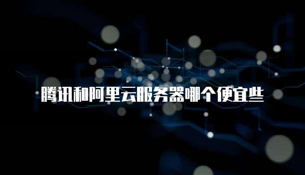 腾讯和阿里云服务器哪个便宜些