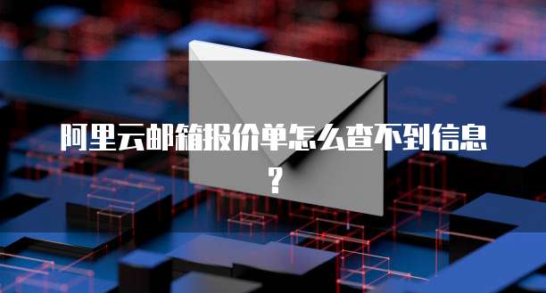 阿里云邮箱报价单怎么查不到信息?