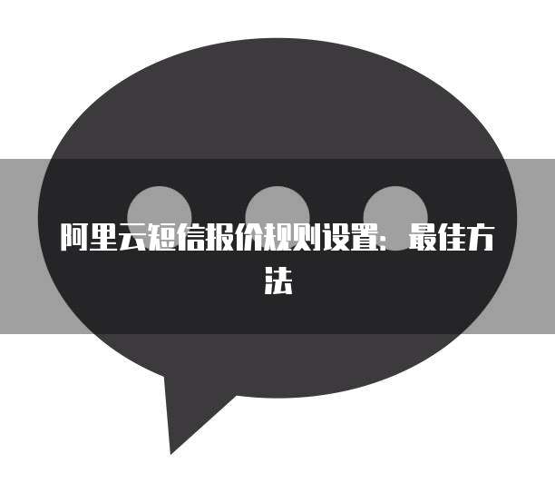 阿里云短信报价规则设置:最佳方法
