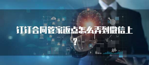 钉钉合同管家返点怎么弄到微信上?