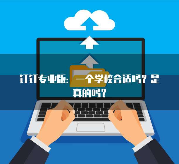 钉钉专业版:一个学校合适吗?是真的吗?