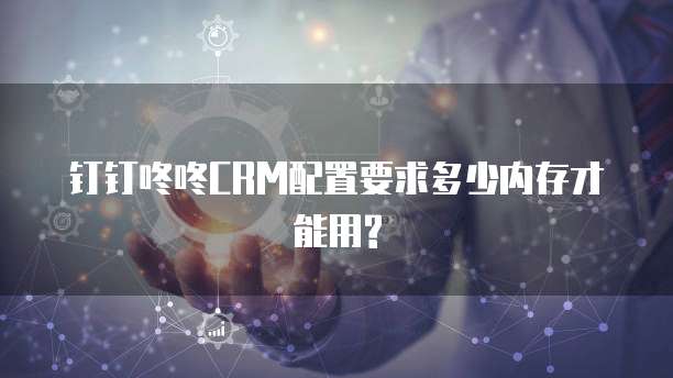 钉钉咚咚CRM配置要求多少内存才能用?