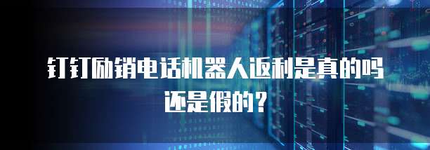 钉钉励销电话机器人返利是真的吗还是假的?