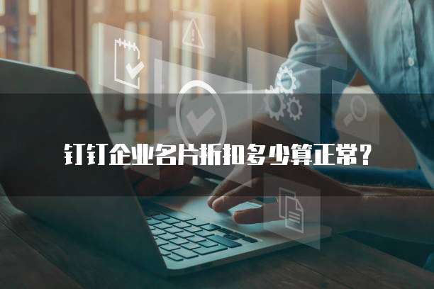 钉钉企业名片折扣多少算正常？