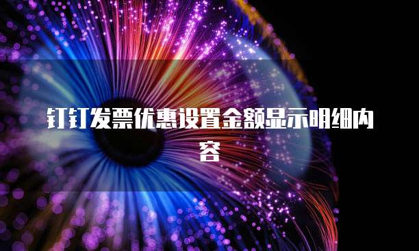 钉钉发票优惠设置金额显示明细内容