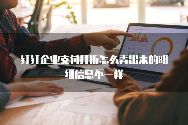 钉钉企业支付打折怎么弄出来的明细信息不一样