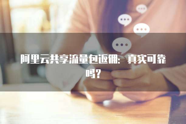 阿里云共享流量包返佣:真实可靠吗?