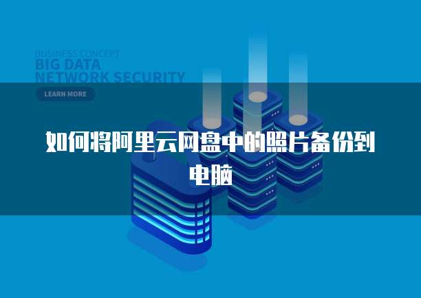 如何将阿里云网盘中的照片备份到电脑