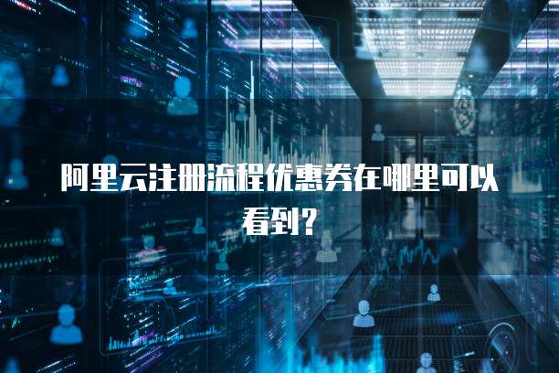 阿里云注册流程优惠券在哪里可以看到?