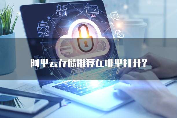 阿里云存储推荐在哪里打开?