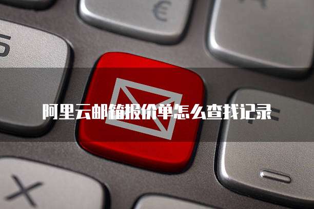阿里云邮箱报价单怎么查找记录