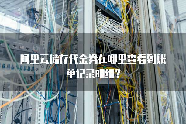 阿里云储存代金券在哪里查看到账单记录明细?
