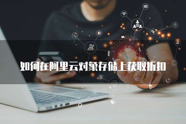 如何在阿里云对象存储上获取折扣
