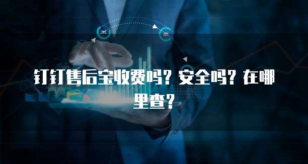 钉钉售后宝收费吗?安全吗?在哪里查?